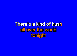 There's a kind of hush

all over the world
tonight