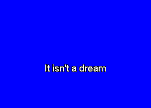 It isn't a dream