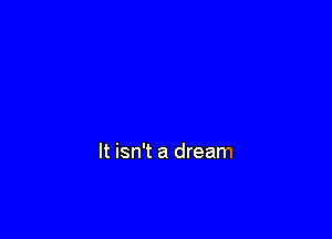 It isn't a dream