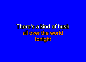 There's a kind of hush

all over the world
tonight