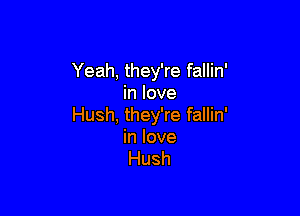 Yeah, they're fallin'
in love

Hush, they're fallin'

in love
Hush