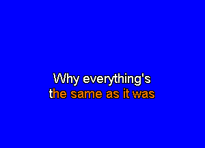 Why everything's
the same as it was