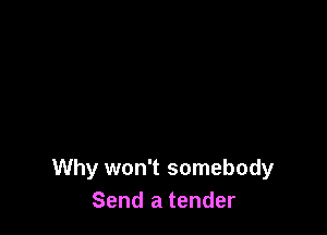 Why won't somebody
Send a tender