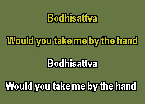 Bodhisattva
Would you take me by the hand

Bodhisattva

Would you take me by the hand