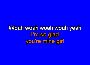 Woah woah woah woah yeah

I'm so glad
you're mine girl