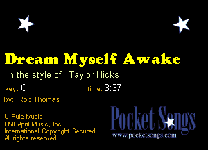 I? 451

Dream M yself Awake

m the style of Taylor HICkS

key C II'M 3 37
by, Rob Thomas

U Rule MJSIc

EMI Fpnl MJSIc. Inc
Imemational Copynght Secumd
M rights resentedv
