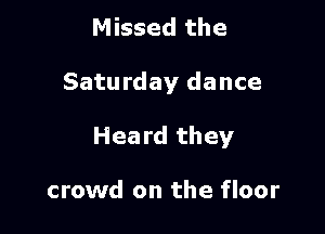 Missed the

Saturday dance

Heard they

crowd on the floor