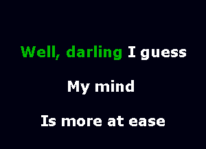 all, darling I guess

My mind

Is more at ease