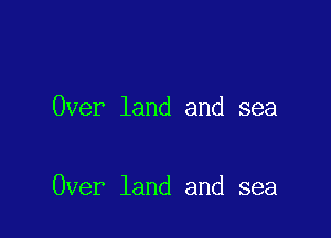 Over land and sea

Over land and sea