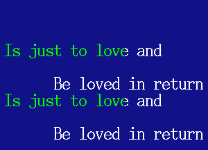 Is just to love and

Be loved in return
Is just to love and

Be loved in return