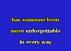 has someone been

more unforgettable

in every way