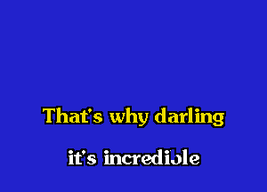 That's why darling

it's incrediole