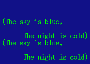 (The sky is blue,

The night is cold)
(The sky is blue,

The night is cold)