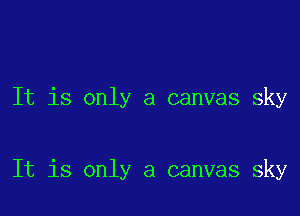 It is only a canvas sky

It is only a canvas sky