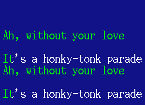 Ah, without your love

It s a honky-tonk parade
Ah, without your love

It s a honky-tonk parade