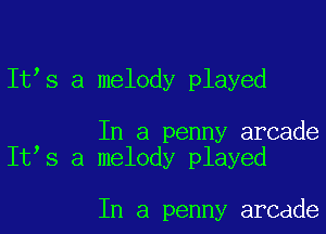 It s a melody played

In a penny arcade
It s a melody played

In a penny arcade