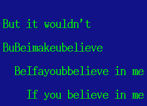 But it wouldn t
BuBeimakeubelieve
Belfayoubbelieve in me

If you believe in me