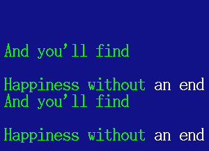 And you ll find

Happiness without an end
And you ll find

Happiness without an end