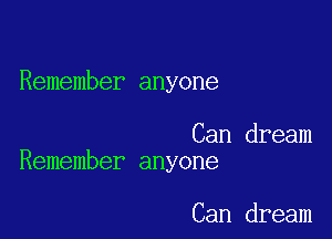 Remember anyone

Can dream
Remember anyone

Can dream