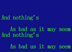 And nothing s

As bad as it may seem
And nothing s

As bad as it may seem