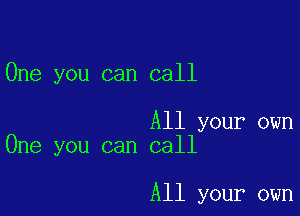 One you can call

All your own
One you can call

All your own