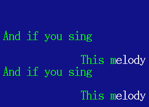 And if you sing

This melody
And if you sing

This melody