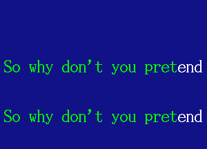 So why don t you pretend

So why don t you pretend