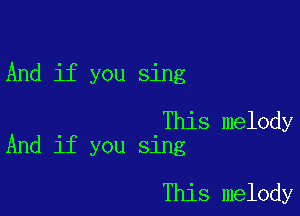 And if you sing

This melody
And if you sing

This melody