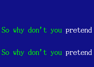 So why don t you pretend

So why don t you pretend