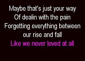 Maybe that's just your way
Of dealin with the pain
Forgetting everything between

our rise and fall