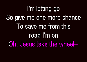 I'm letting go
So give me one more chance
To save me from this

road I'm on