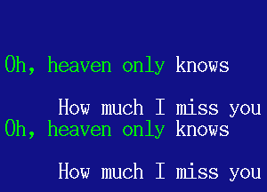 0h, heaven only knows

How much I miss you
Oh, heaven only knows

How much I miss you
