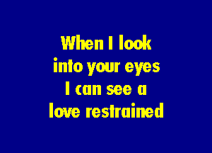 When I look
into your eyes

I can see a
love reslruined
