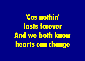 'Cos nolhin'
Iusls lmever

And we boih know
hearts can change