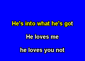 He's into what he's got

He loves me

he loves you not