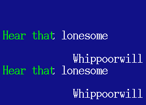 Hear that lonesome

Whippoorwill
Hear that lonesome

whippoorwill