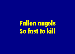 Fallen angels

So lasl lo kill