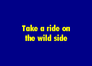 Take a ride on

the wild side