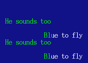 He sounds too

Blue to fly
He sounds too

Blue to fly