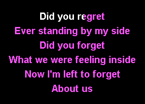 Did you regret
Ever standing by my side
Did you forget
What we were feeling inside
Now I'm left to forget
About us