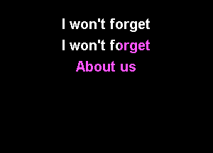 I won't forget
I won't forget
About us