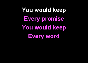 You would keep
Every promise
You would keep

Every word