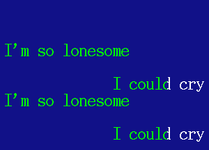 I m so lonesome

I could cry
I m so lonesome

I could cry