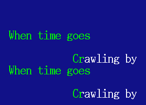 When time goes

Crawling by
When time goes

Crawling by