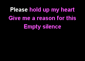 Please hold up my heart
Give me a reason for this
Empty silence