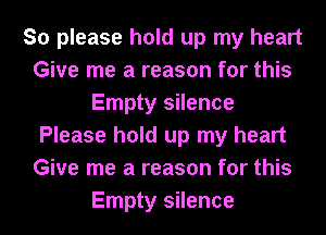 So please hold up my heart
Give me a reason for this
Empty silence
Please hold up my heart
Give me a reason for this
Empty silence