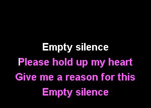 Empty silence

Please hold up my heart
Give me a reason for this
Empty silence