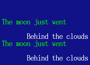 The moon just went

Behind the Clouds
The moon just went

Behind the Clouds