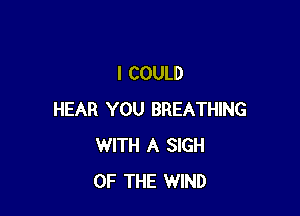 I COULD

HEAR YOU BREATHING
WITH A SIGH
OF THE WIND