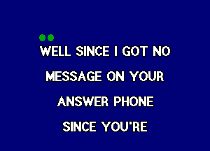 WELL SINCE I GOT N0

MESSAGE ON YOUR
ANSWER PHONE
SINCE YOU'RE